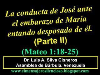 Dr. Luis A. Silva Cisneros
Asamblea de Bárbula. Venezuela
www.elmensajerosilencioso.blogspot.com
(Mateo 1:18-25)
 