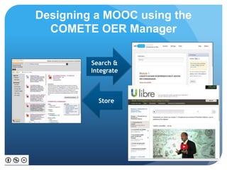 Designing a MOOC using the
COMETE OER Manager
Store
Search &
Integrate
 