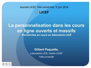 La personnalisation dans les cours
en ligne ouverts et massifs
Recherches en cours au laboratoire LICÉ
Gilbert Paquette,
Laboratoire LICÉ, Centre LICEF
Télé-université
Journée LICEF, Télé-université, 9 juin 2016
 
