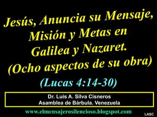 Dr. Luis A. Silva Cisneros
Asamblea de Bárbula. Venezuela
www.elmensajerosilencioso.blogspot.com LASC
(Lucas 4:14-30)
 