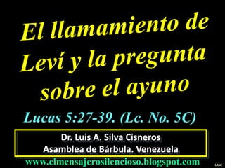 Dr. Luis A. Silva Cisneros
Asamblea de Bárbula. Venezuela
www.elmensajerosilencioso.blogspot.com LASC
Lucas 5:27-39. (Lc. No. 5C)
 