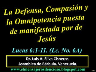 Dr. Luis A. Silva Cisneros
Asamblea de Bárbula. Venezuela
www.elmensajerosilencioso.blogspot.com LASC
Lucas 6:1-11. (Lc. No. 6A)
 