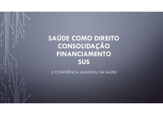 SAÚDE COMO DIREITO
CONSOLIDAÇÃO
FINANCIAMENTO
SUS
X CONFERÊNCIA MUNICIPAL DA SAÚDE
 