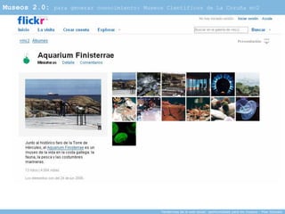 Museos 2.0:   para generar conocimiento: Museos Científicos de La Coruña mc2




                                              Tendencias de la web social: oportunidades para los museos - Pilar Gonzalo
 