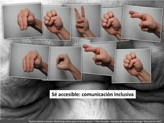 http://www.flickr.com/photos/assbach/262165233/
Sé accesible: comunicación inclusiva
“Bueno, bonito y barato. Marketing on...