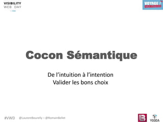 #VWD @LaurentBourelly – @RomainBellet
Cocon Sémantique
De l’intuition à l’intention
Valider les bons choix
 