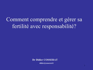 Comment comprendre et gérer sa fertilité avec responsabilité? Dr Didier COSSERAT [email_address] 