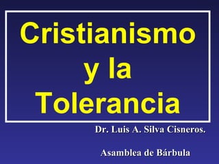 Cristianismo
     y la
 Tolerancia
     Dr. Luis A. Silva Cisneros.

      Asamblea de Bárbula
 