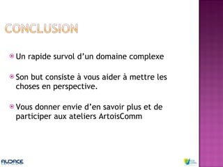 Un rapide survol d’un domaine complexe Son but consiste à vous aider à mettre les choses en perspective. Vous donner envie d’en savoir plus et de participer aux ateliers ArtoisComm 