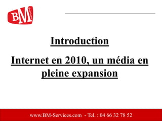 www.BM-Services.com - Tel. : 04 66 32 78 52
Introduction
Internet en 2010, un média en
pleine expansion
 