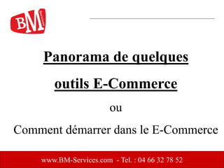 www.BM-Services.com - Tel. : 04 66 32 78 52
Panorama de quelques
outils E-Commerce
ou
Comment démarrer dans le E-Commerce
 