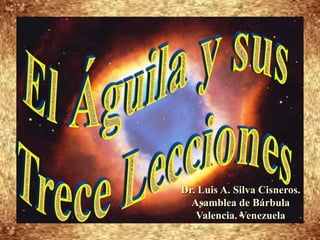 El Águila y sus  Trece Lecciones Dr. Luis A. Silva Cisneros.                                                         Asamblea de Bárbula                                                             Valencia. Venezuela 