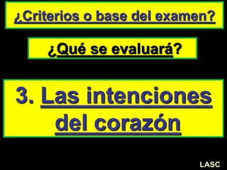 ¿Qué se evaluará?
¿Criterios o base del examen?
3. Las intenciones
del corazón
LASC
 