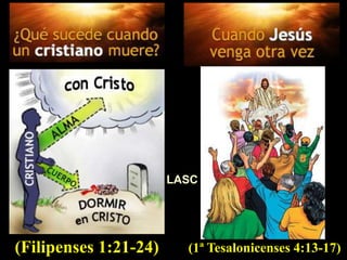 (Filipenses 1:21-24) (1ª Tesalonicenses 4:13-17)
LASC
 