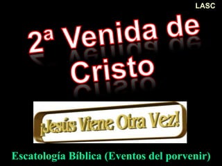 Escatología Bíblica (Eventos del porvenir)
LASC
 