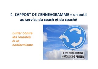 4- L’APPORT DE L’ENNEAGRAMME = un outil
au service du coach et du coaché
Lutter contre
les routines
et le
conformisme
 