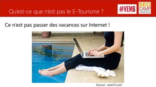 Qu’est-ce que n’est pas le E-Tourisme ?
Ce n’est pas passer des vacances sur Internet !
Source : next15.com
 