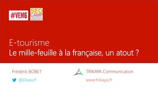 E-tourisme
Le mille-feuille à la française, un atout ?
Frédérik BOBET
@Doeurf
TRIKAYA Communication
www.trikaya.fr
 