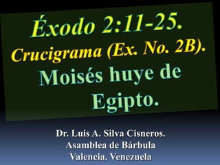 Éxodo 2:11-25.                   Crucigrama (Ex. No. 2B).  Moisés huye de Egipto. Dr. Luis A. Silva Cisneros.                                                         Asamblea de Bárbula                                                             Valencia. Venezuela 