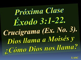 Próxima ClaseÉxodo 3:1-22.                   Crucigrama (Ex. No. 3).Dios llama a Moisés y ¿Cómo Dios nos llama?LASC