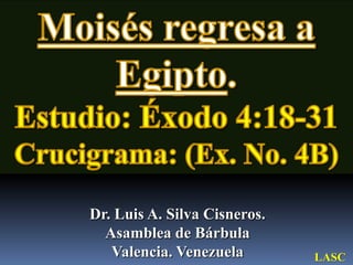 Moisés regresa a Egipto. Estudio: Éxodo 4:18-31 Crucigrama: (Ex. No. 4B) Dr. Luis A. Silva Cisneros.                                                         Asamblea de Bárbula                                                             Valencia. Venezuela LASC 