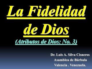 La Fidelidad
  de Dios
 (Atributos de Dios: No. 3)

               Dr. Luis A. Silva Cisneros
                 Asamblea de Bárbula
                 Valencia . Venezuela.
 