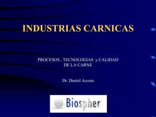 BIOSPHER INTERNACIONAL INDUSTRIAS CARNICAS PROCESOS , TECNOLOGIAS  y CALIDAD DE LA CARNE Dr. Daniel Acosta  