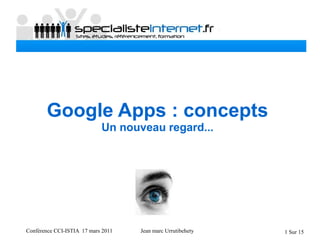 Conférence CCI-ISTIA 17 mars 2011 Jean marc Urrutibehety 1 Sur 15
Google Apps : concepts
Un nouveau regard...
 