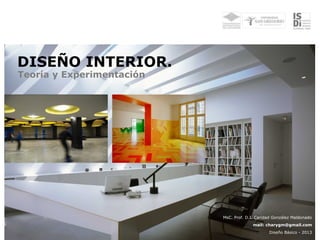 DISEÑO INTERIOR.
Teoría y Experimentación




                           MsC. Prof. D.I. Caridad González Maldonado
                                         mail: charygm@gmail.com
                                                Diseño Básico - 2013
 
