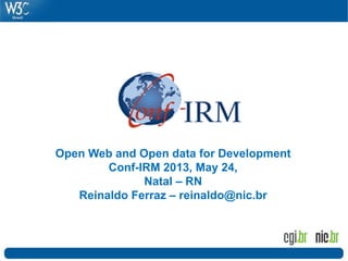 Open Web and Open data for Development
Conf-IRM 2013, May 24,
Natal – RN
Reinaldo Ferraz – reinaldo@nic.br
 