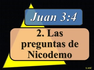 2. Las
preguntas de
 Nicodemo
               LASC
 
