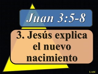 3. Jesús explica
    el nuevo
   nacimiento
                   LASC
 