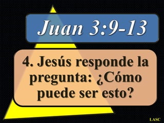4. Jesús responde la
 pregunta: ¿Cómo
   puede ser esto?
                       LASC
 