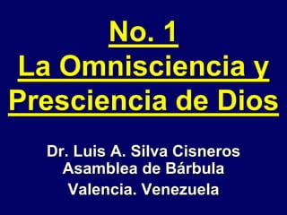 No. 1
La Omnisciencia y
Presciencia de Dios
Dr. Luis A. Silva Cisneros
Asamblea de Bárbula
Valencia. Venezuela
 