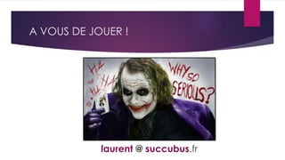 A VOUS DE JOUER !
laurent @ succubus.fr
 