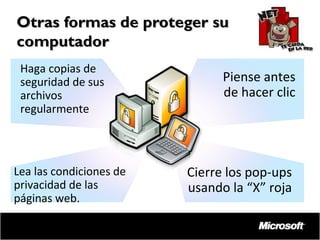 Otras formas de proteger su
computador
Haga copias de
seguridad de sus
archivos
regularmente

Lea las condiciones de
privacidad de las
páginas web.

Piense antes
de hacer clic

Cierre los pop-ups
usando la “X” roja

 
