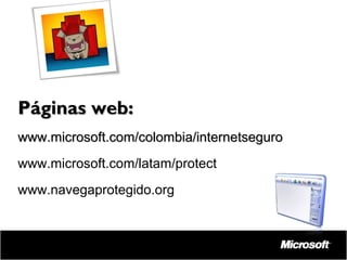 Páginas web:
www.microsoft.com/colombia/internetseguro
www.microsoft.com/latam/protect
www.navegaprotegido.org

 