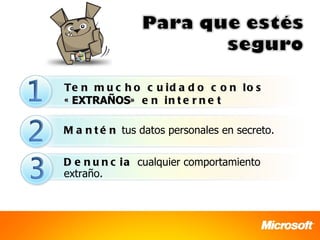 Te n m u c h o c u i d a d o c o n l o s
« EXTRAÑOS» e n i n t e r n e t

M a n t é n tus datos personales en secreto.

D e n u n c i a cualquier comportamiento
extraño.
 