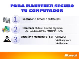 Encender el Firewall o cortafuegos


 Mantener al día el sistema operativo
   ACTUALIZACIONES AUTOMÁTICAS

Instalar y mantener al día: • Antivirus
                             • Anti-spyware
                             • Anti-spam
 