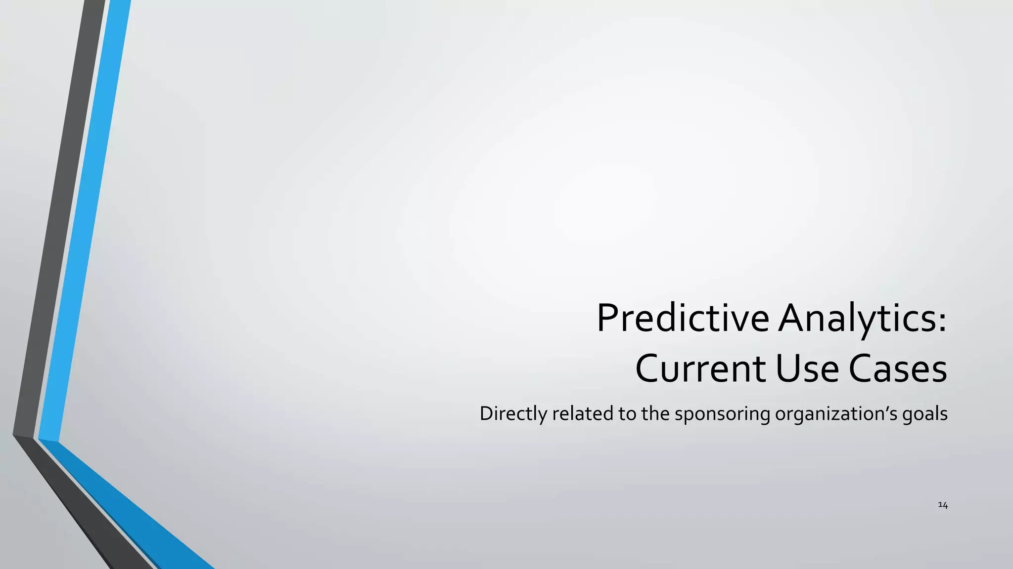 Predictive Analytics:
Current Use Cases
Directly related to the sponsoring organization’s goals
14
 