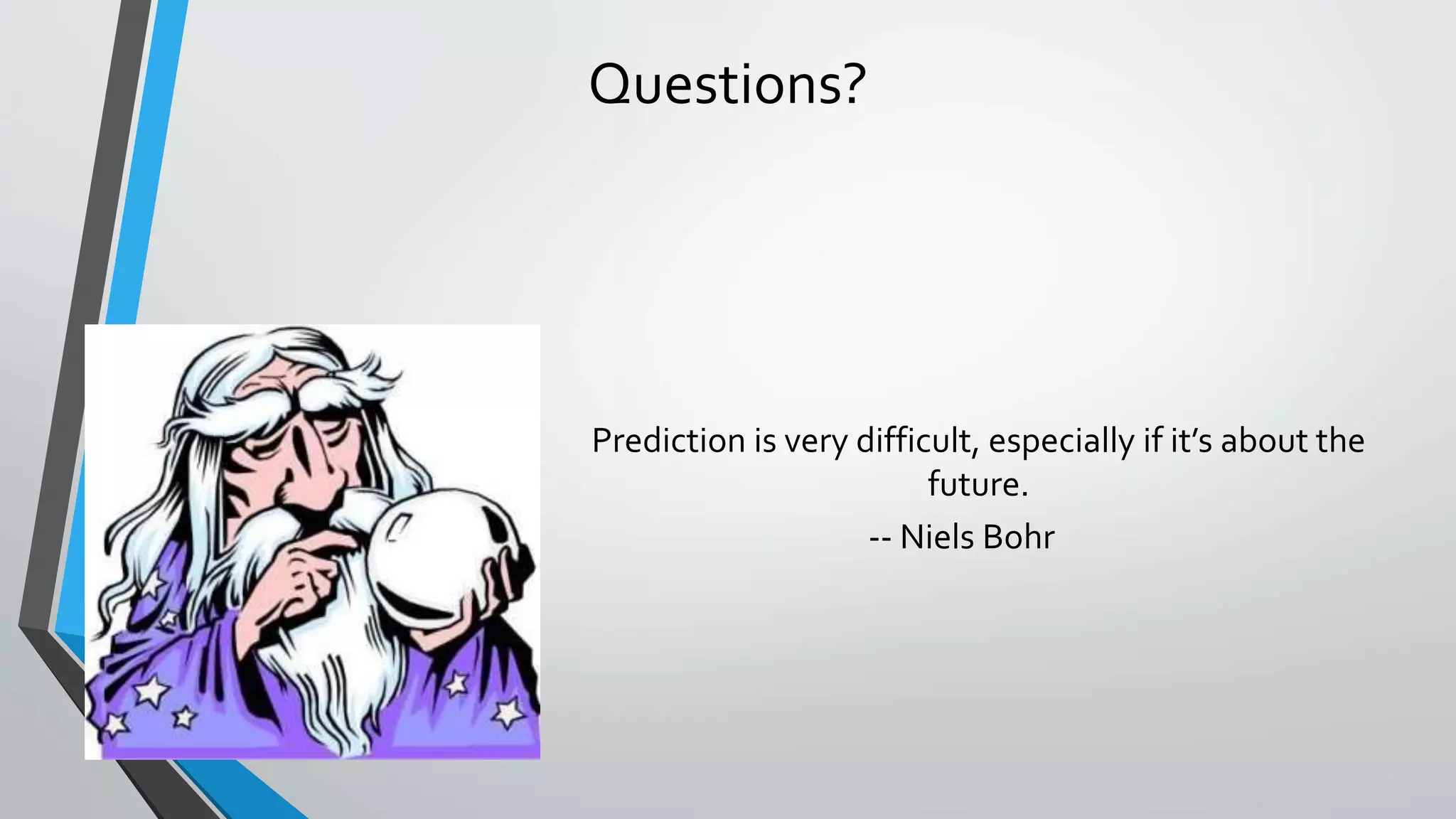Questions?
Prediction is very difficult, especially if it’s about the
future.
-- Niels Bohr
 