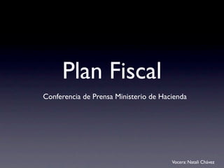Plan Fiscal
Conferencia de Prensa Ministerio de Hacienda




                                       Vocera: Natali Chávez
 