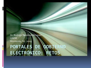 Portales de Gobierno Electrónico: Retos  Dr. Rodrigo Sandoval Almazán UAEM Monterrey, NL. 2009 