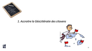 22
1. Accroitre la GéoLittératie des citoyens
 