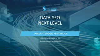 DATA-SEO
NEXT LEVEL
VINCENT TERRASI / REMI BACHA
HEAD OF DATA / HEAD OF SEO
@vincentterrasi / @remibacha
 