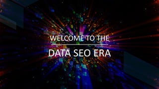 WELCOME TO THE
DATA SEO ERA
 