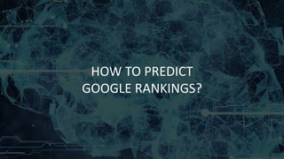 HOW TO PREDICT
GOOGLE RANKINGS?
 