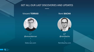 GET ALL OUR LAST DISCOVERIES AND UPDATES
Vincent TERRASI
@vincentterrasi
Remi BACHA
@remibacha
Data-seo.com Remibacha.com
 