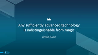 Any sufficiently advanced technology
is indistinguishable from magic
ARTHUR CLARKE
 