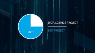 DATA SCIENCE PROJECT
SEO PROJECTOVH
 